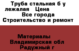 Труба стальная,б/у лежалая › Цена ­ 15 000 - Все города Строительство и ремонт » Материалы   . Владимирская обл.,Радужный г.